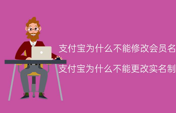 支付宝为什么不能修改会员名 支付宝为什么不能更改实名制，而微信却可以？